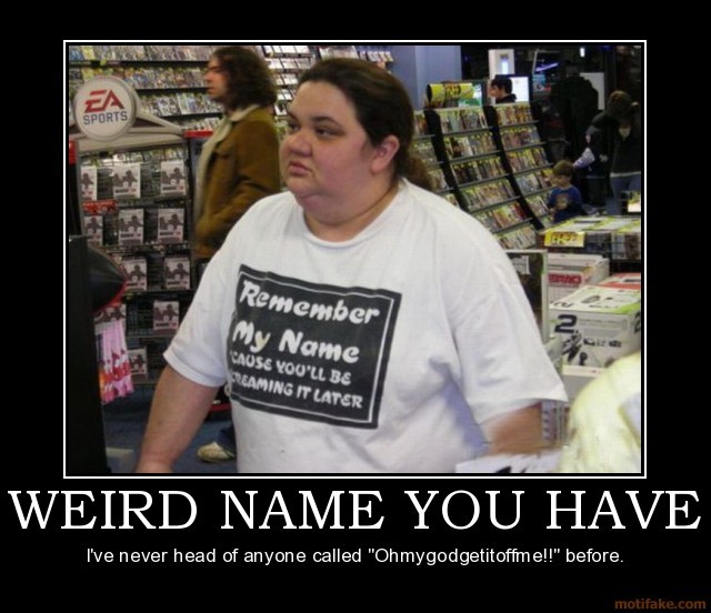 Name:  weird-name-you-have-fat-obese-ugly-tshirt-demotivational-poster-1272880815_zps0cf6ffym.jpg
Views: 116
Size:  76.6 KB